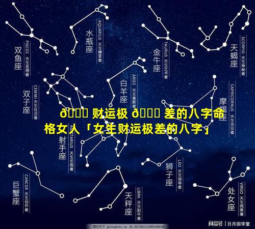 🕊 财运极 🐞 差的八字命格女人「女生财运极差的八字」